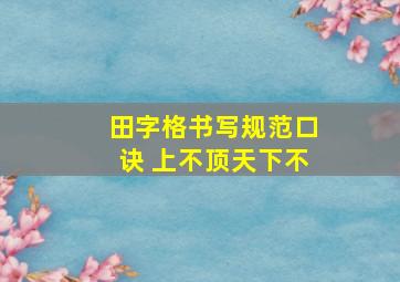 田字格书写规范口诀 上不顶天下不